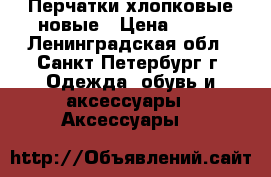 Перчатки хлопковые новые › Цена ­ 140 - Ленинградская обл., Санкт-Петербург г. Одежда, обувь и аксессуары » Аксессуары   